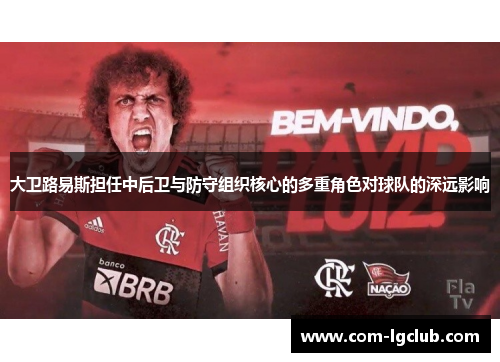 大卫路易斯担任中后卫与防守组织核心的多重角色对球队的深远影响
