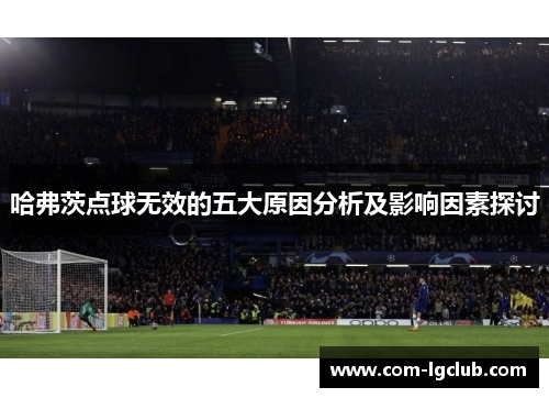 哈弗茨点球无效的五大原因分析及影响因素探讨 哈弗茨点球无效的五大原因分析及影响因素探讨