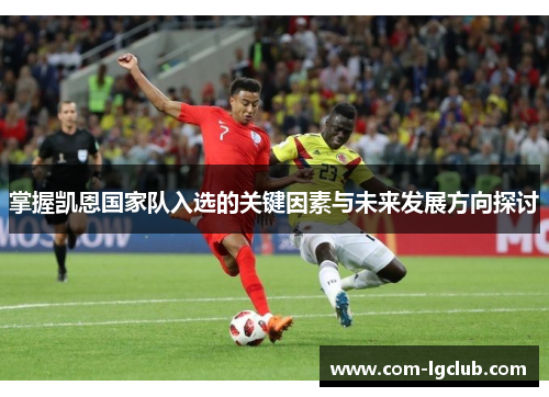 掌握凯恩国家队入选的关键因素与未来发展方向探讨 掌握凯恩国家队入选的关键因素与未来发展方向探讨