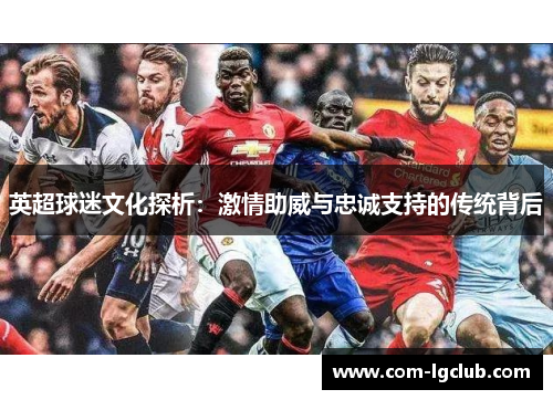 英超球迷文化探析：激情助威与忠诚支持的传统背后