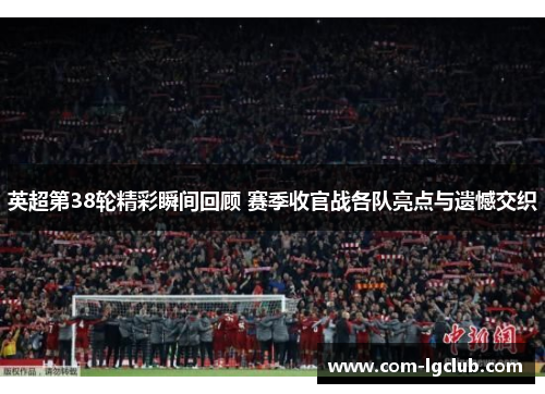 英超第38轮精彩瞬间回顾 赛季收官战各队亮点与遗憾交织 英超第38轮精彩瞬间回顾 赛季收官战各队亮点与遗憾交织
