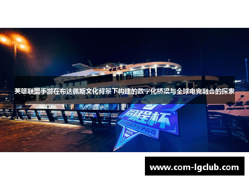 英雄联盟手游在布达佩斯文化背景下构建的数字化桥梁与全球电竞融合的探索 英雄联盟手游在布达佩斯文化背景下构建的数字化桥梁与全球电竞融合的探索