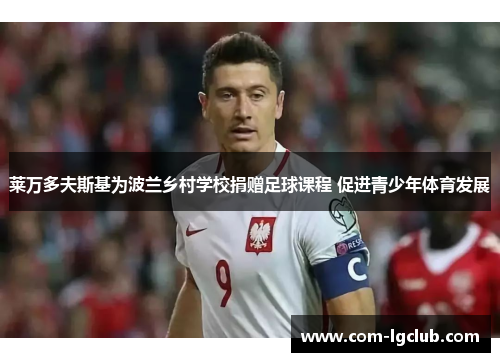 莱万多夫斯基为波兰乡村学校捐赠足球课程 促进青少年体育发展 莱万多夫斯基为波兰乡村学校捐赠足球课程 促进青少年体育发展