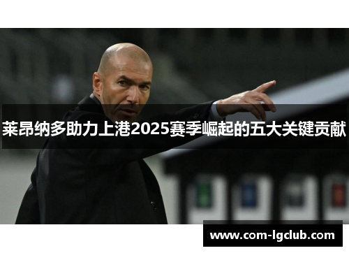 莱昂纳多助力上港2025赛季崛起的五大关键贡献