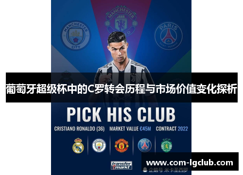 葡萄牙超级杯中的C罗转会历程与市场价值变化探析 葡萄牙超级杯中的C罗转会历程与市场价值变化探析