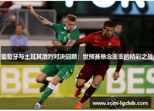 葡萄牙与土耳其激烈对决回顾：世预赛悬念重重的精彩之战