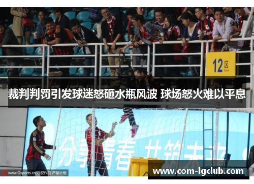 裁判判罚引发球迷怒砸水瓶风波 球场怒火难以平息 裁判判罚引发球迷怒砸水瓶风波 球场怒火难以平息