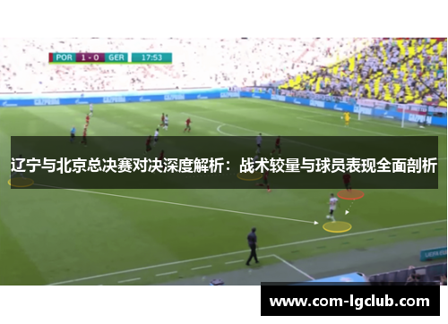 辽宁与北京总决赛对决深度解析：战术较量与球员表现全面剖析