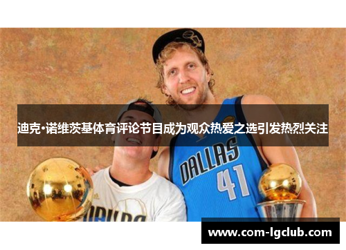 迪克·诺维茨基体育评论节目成为观众热爱之选引发热烈关注