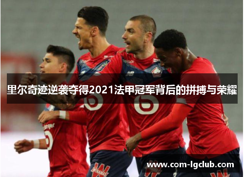 里尔奇迹逆袭夺得2021法甲冠军背后的拼搏与荣耀