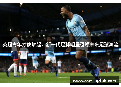 英超青年才俊崛起：新一代足球明星引领未来足球潮流