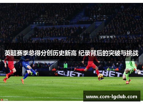 英超赛季总得分创历史新高 纪录背后的突破与挑战