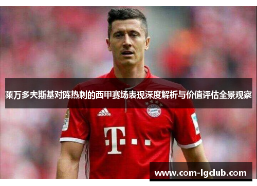 莱万多夫斯基对阵热刺的西甲赛场表现深度解析与价值评估全景观察