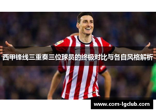 西甲锋线三重奏三位球员的终极对比与各自风格解析
