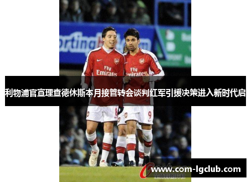 利物浦官宣理查德休斯本月接管转会谈判红军引援决策进入新时代启 利物浦官宣理查德休斯本月接管转会谈判红军引援决策进入新时代启