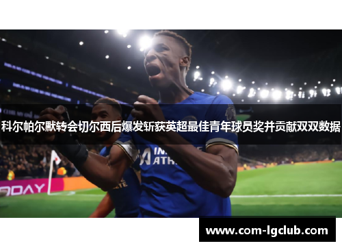 科尔帕尔默转会切尔西后爆发斩获英超最佳青年球员奖并贡献双双数据
