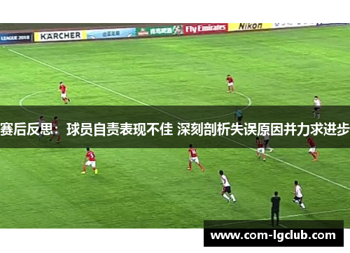 赛后反思：球员自责表现不佳 深刻剖析失误原因并力求进步