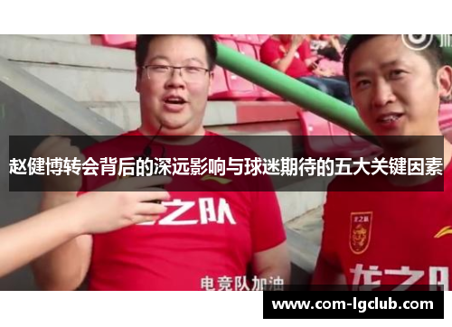 赵健博转会背后的深远影响与球迷期待的五大关键因素