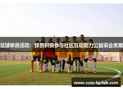 足球慈善活动：球员积极参与社区互动助力公益事业发展