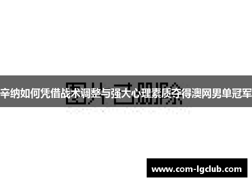 辛纳如何凭借战术调整与强大心理素质夺得澳网男单冠军