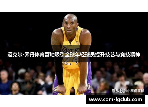 迈克尔·乔丹体育营地吸引全球年轻球员提升技艺与竞技精神