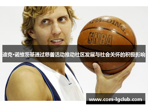 迪克·诺维茨基通过慈善活动推动社区发展与社会关怀的积极影响