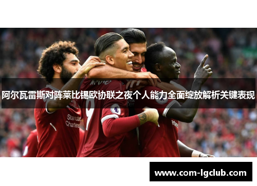 阿尔瓦雷斯对阵莱比锡欧协联之夜个人能力全面绽放解析关键表现