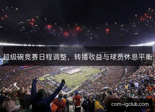超级碗竞赛日程调整，转播收益与球员休息平衡