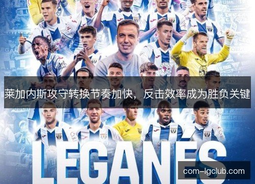 莱加内斯攻守转换节奏加快,反击效率成为胜负关键 莱加内斯攻守转换节奏加快,反击效率成为胜负关键