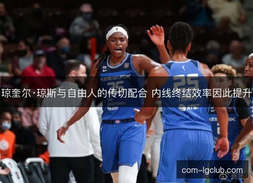 琼奎尔·琼斯与自由人的传切配合 内线终结效率因此提升